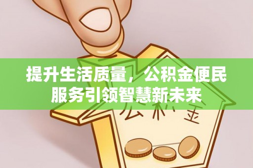 金溪提升生活质量，公积金便民服务引领智慧新未来