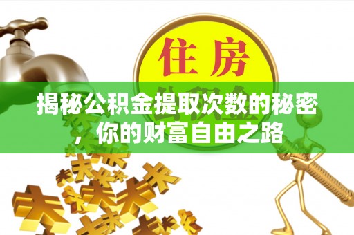 金溪揭秘公积金提取次数的秘密，你的财富自由之路