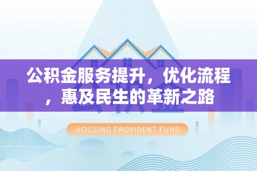 金溪公积金服务提升，优化流程，惠及民生的革新之路