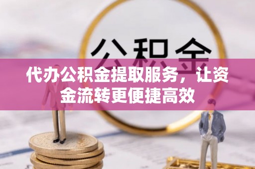 金溪代办公积金提取服务，让资金流转更便捷高效