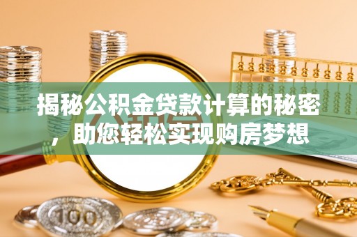 金溪揭秘公积金贷款计算的秘密，助您轻松实现购房梦想
