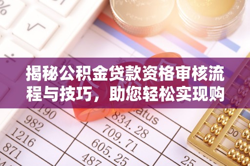 金溪揭秘公积金贷款资格审核流程与技巧，助您轻松实现购房梦想