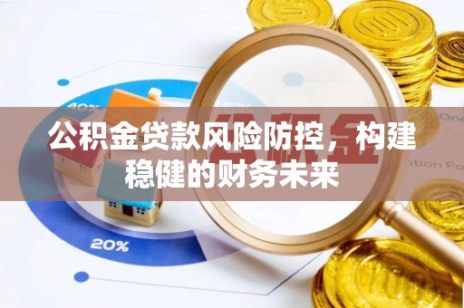 金溪公积金贷款风险防控，构建稳健的财务未来