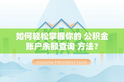金溪如何轻松掌握你的 公积金账户余额查询 方法？