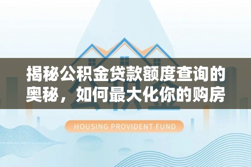 金溪揭秘公积金贷款额度查询的奥秘，如何最大化你的购房资金