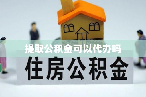金溪提取公积金可以代办吗