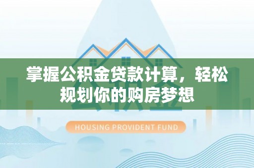 金溪掌握公积金贷款计算，轻松规划你的购房梦想