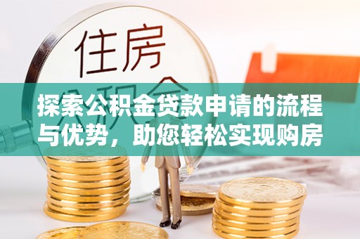 金溪探索公积金贷款申请的流程与优势，助您轻松实现购房梦想