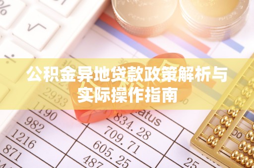 金溪公积金异地贷款政策解析与实际操作指南