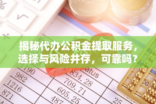 金溪揭秘代办公积金提取服务，选择与风险并存，可靠吗？