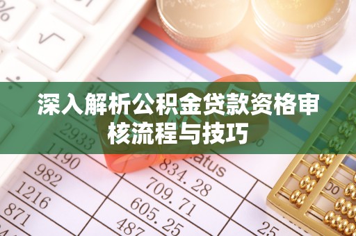 金溪深入解析公积金贷款资格审核流程与技巧