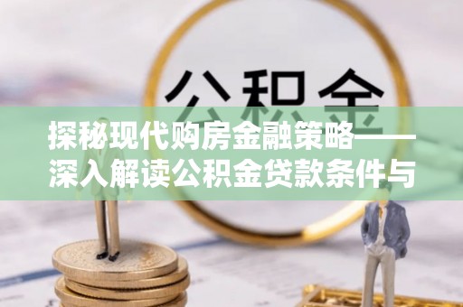 金溪探秘现代购房金融策略——深入解读公积金贷款条件与优势