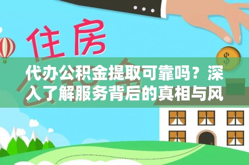 金溪代办公积金提取可靠吗？深入了解服务背后的真相与风险