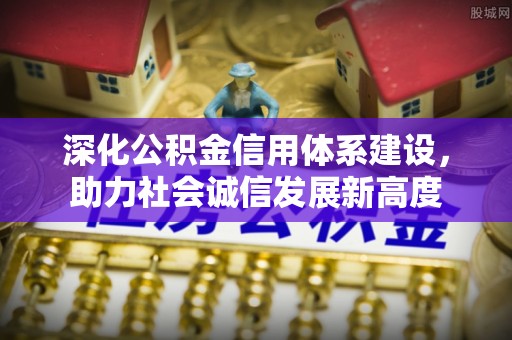 金溪深化公积金信用体系建设，助力社会诚信发展新高度