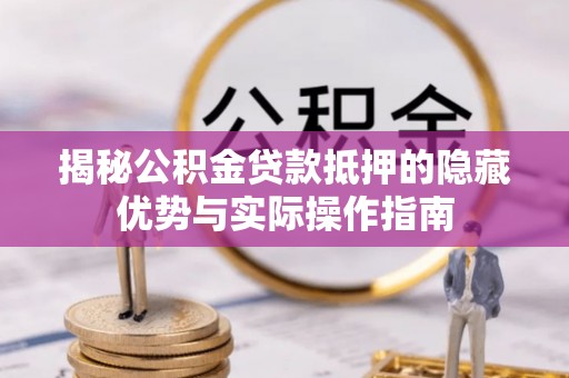 金溪揭秘公积金贷款抵押的隐藏优势与实际操作指南
