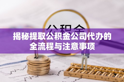 金溪揭秘提取公积金公司代办的全流程与注意事项