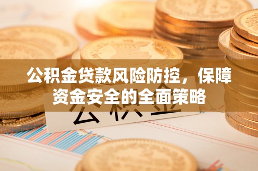 金溪公积金贷款风险防控，保障资金安全的全面策略