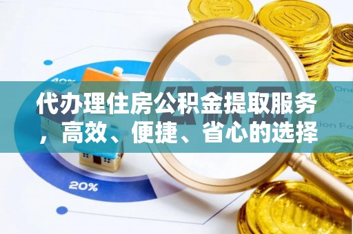 金溪代办理住房公积金提取服务，高效、便捷、省心的选择