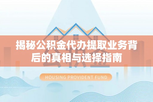 金溪揭秘公积金代办提取业务背后的真相与选择指南