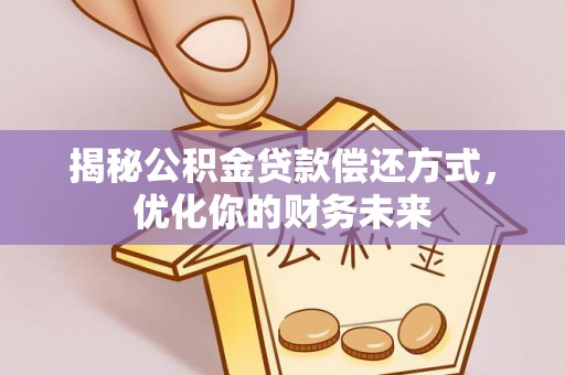 金溪揭秘公积金贷款偿还方式，优化你的财务未来