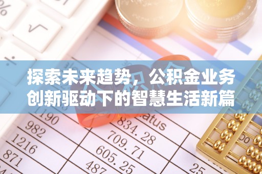 金溪探索未来趋势，公积金业务创新驱动下的智慧生活新篇章