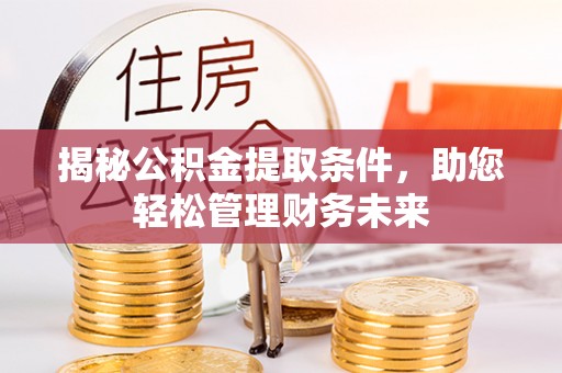 金溪揭秘公积金提取条件，助您轻松管理财务未来