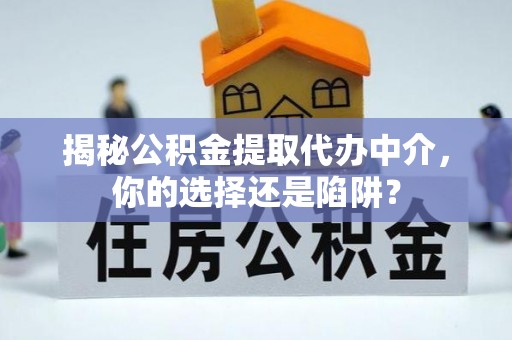 金溪揭秘公积金提取代办中介，你的选择还是陷阱？