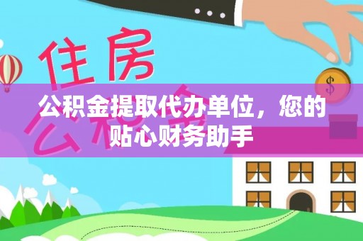 金溪公积金提取代办单位，您的贴心财务助手