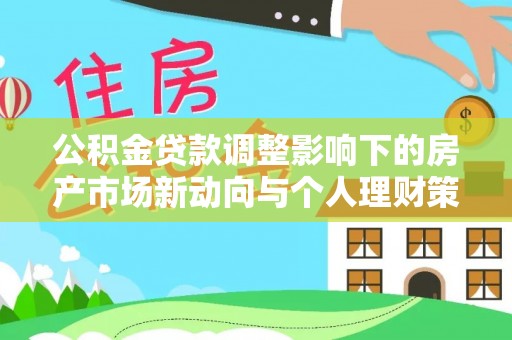 金溪公积金贷款调整影响下的房产市场新动向与个人理财策略