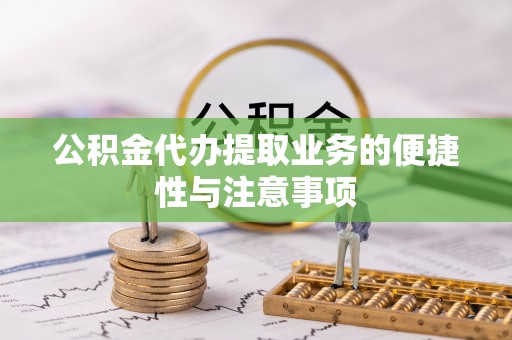 金溪公积金代办提取业务的便捷性与注意事项