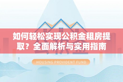 金溪如何轻松实现公积金租房提取？全面解析与实用指南
