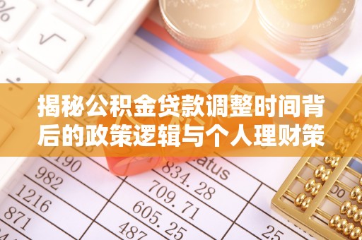 金溪揭秘公积金贷款调整时间背后的政策逻辑与个人理财策略