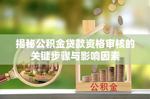金溪揭秘公积金贷款资格审核的关键步骤与影响因素