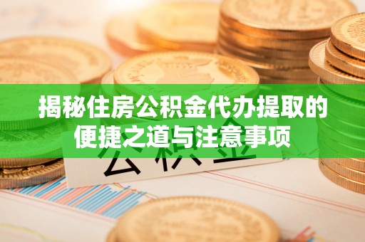 金溪揭秘住房公积金代办提取的便捷之道与注意事项