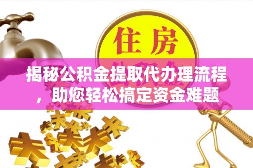金溪揭秘公积金提取代办理流程，助您轻松搞定资金难题