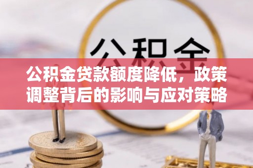 金溪公积金贷款额度降低，政策调整背后的影响与应对策略