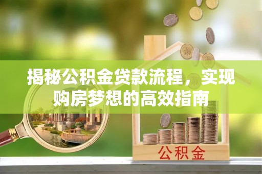 金溪揭秘公积金贷款流程，实现购房梦想的高效指南
