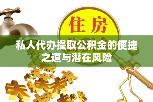 金溪私人代办提取公积金的便捷之道与潜在风险