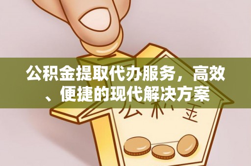 金溪公积金提取代办服务，高效、便捷的现代解决方案