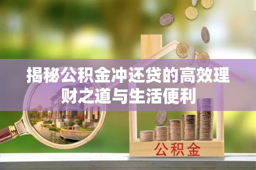 金溪揭秘公积金冲还贷的高效理财之道与生活便利