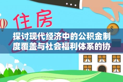 金溪探讨现代经济中的公积金制度覆盖与社会福利体系的协同发展