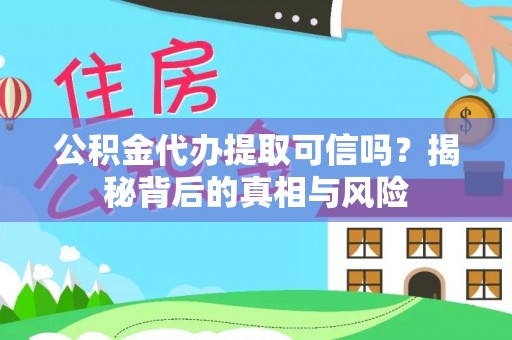 金溪公积金代办提取可信吗？揭秘背后的真相与风险
