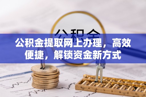 金溪公积金提取网上办理，高效便捷，解锁资金新方式