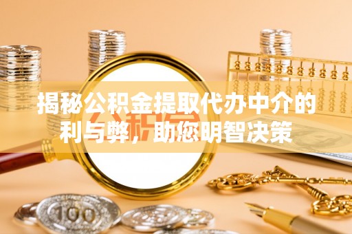 金溪揭秘公积金提取代办中介的利与弊，助您明智决策