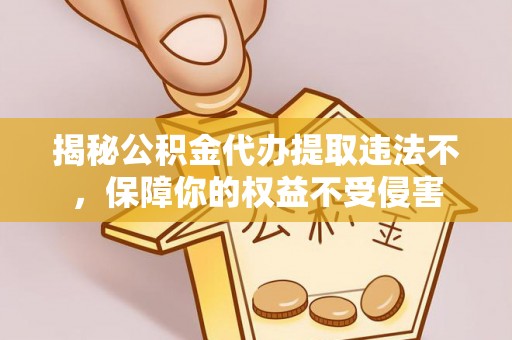 金溪揭秘公积金代办提取违法不，保障你的权益不受侵害