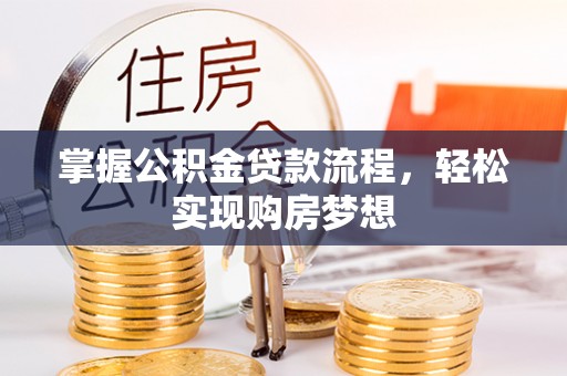 金溪掌握公积金贷款流程，轻松实现购房梦想