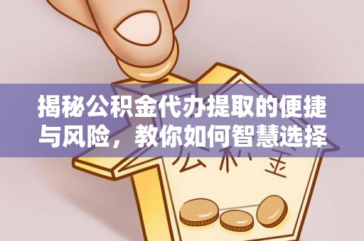 金溪揭秘公积金代办提取的便捷与风险，教你如何智慧选择