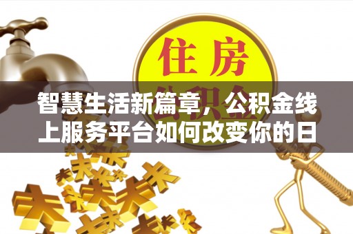 金溪智慧生活新篇章，公积金线上服务平台如何改变你的日常