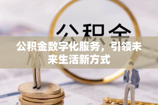 金溪公积金数字化服务，引领未来生活新方式