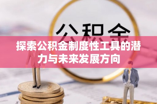金溪探索公积金制度性工具的潜力与未来发展方向